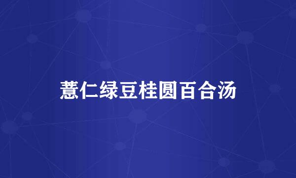 薏仁绿豆桂圆百合汤