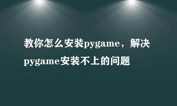 教你怎么安装pygame，解决pygame安装不上的问题