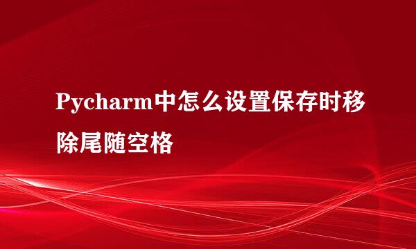 Pycharm中怎么设置保存时移除尾随空格