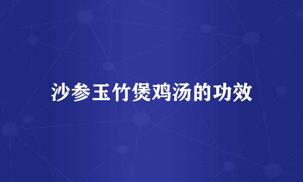 沙参玉竹煲鸡汤的功效