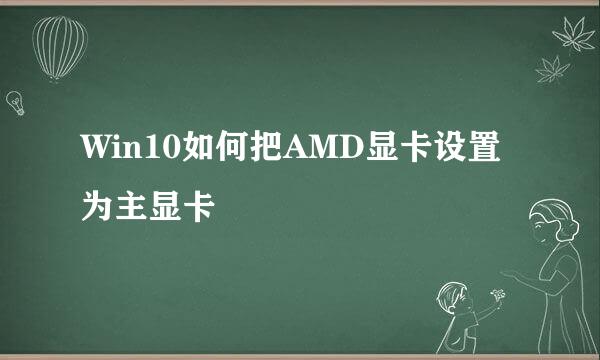 Win10如何把AMD显卡设置为主显卡