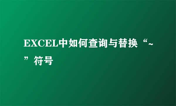 EXCEL中如何查询与替换“~”符号