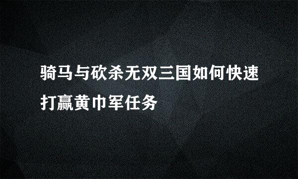 骑马与砍杀无双三国如何快速打赢黄巾军任务