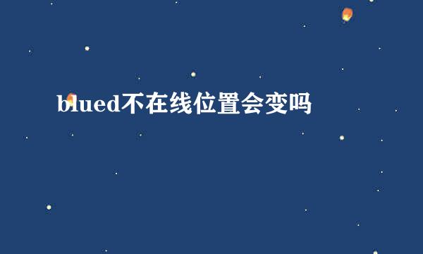 blued不在线位置会变吗