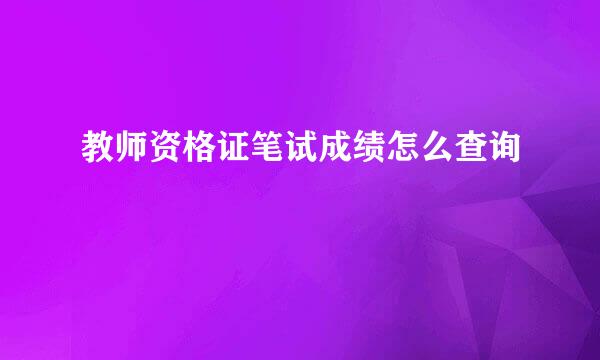 教师资格证笔试成绩怎么查询