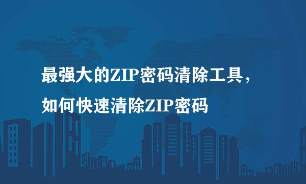 最强大的ZIP密码清除工具，如何快速清除ZIP密码