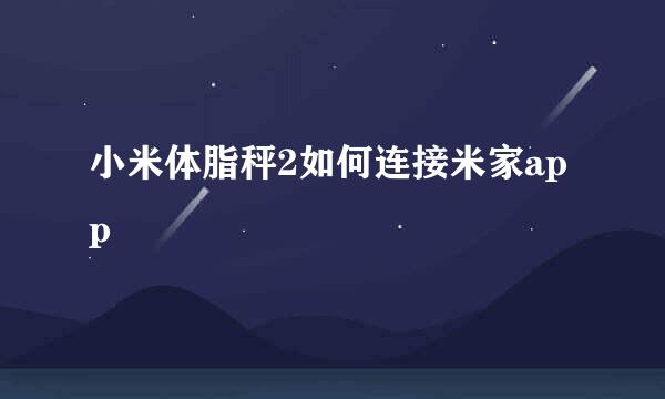 小米体脂秤2如何连接米家app