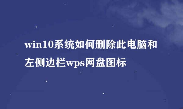 win10系统如何删除此电脑和左侧边栏wps网盘图标