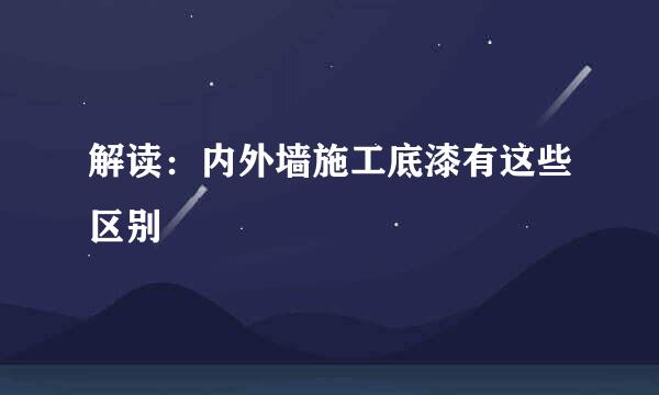 解读：内外墙施工底漆有这些区别