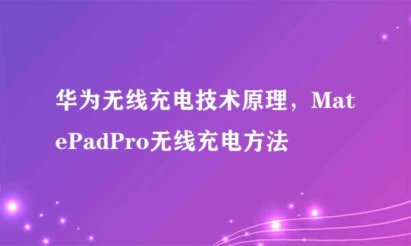 华为无线充电技术原理，MatePadPro无线充电方法