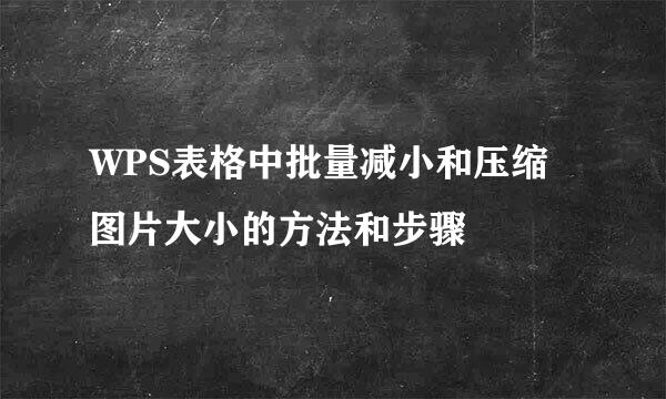 WPS表格中批量减小和压缩图片大小的方法和步骤
