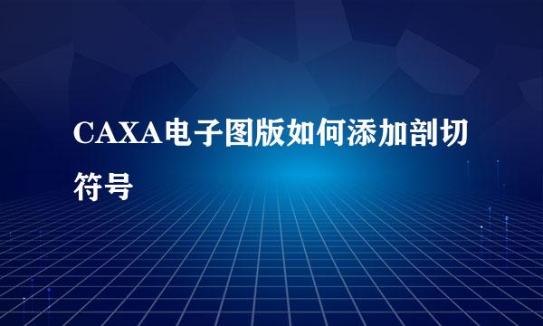 CAXA电子图版如何添加剖切符号