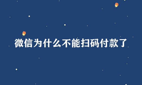 微信为什么不能扫码付款了