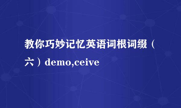 教你巧妙记忆英语词根词缀（六）demo,ceive