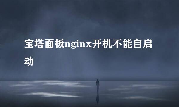 宝塔面板nginx开机不能自启动