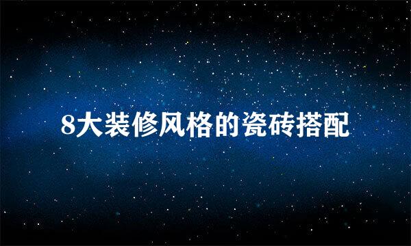 8大装修风格的瓷砖搭配