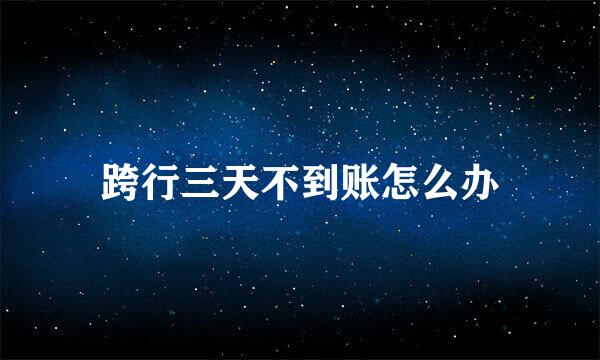 跨行三天不到账怎么办