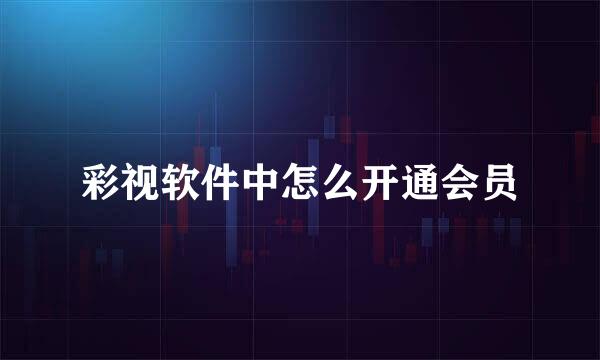 彩视软件中怎么开通会员