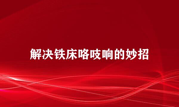解决铁床咯吱响的妙招