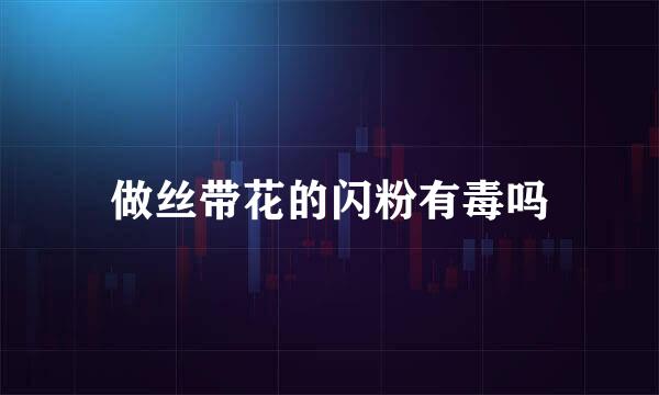 做丝带花的闪粉有毒吗