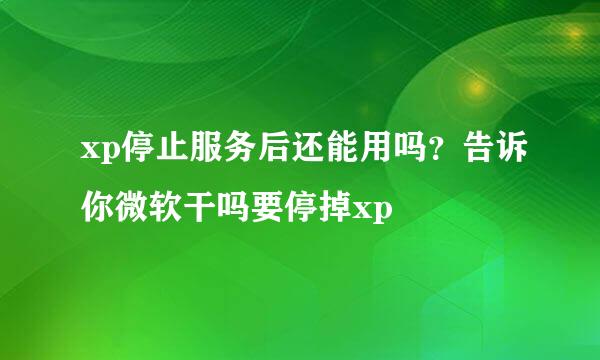 xp停止服务后还能用吗？告诉你微软干吗要停掉xp