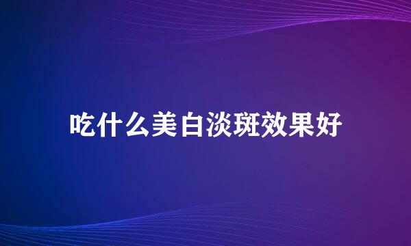吃什么美白淡斑效果好