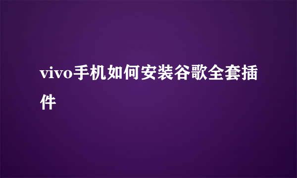 vivo手机如何安装谷歌全套插件