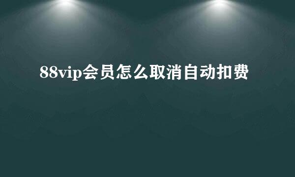 88vip会员怎么取消自动扣费