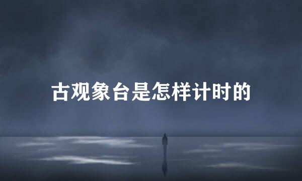 古观象台是怎样计时的