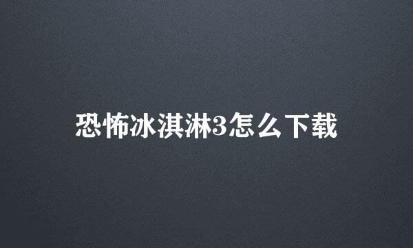 恐怖冰淇淋3怎么下载
