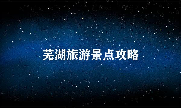 芜湖旅游景点攻略