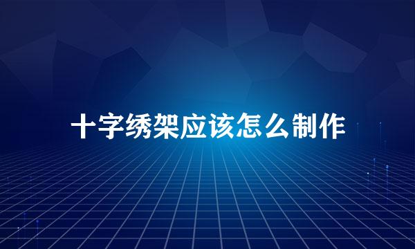 十字绣架应该怎么制作