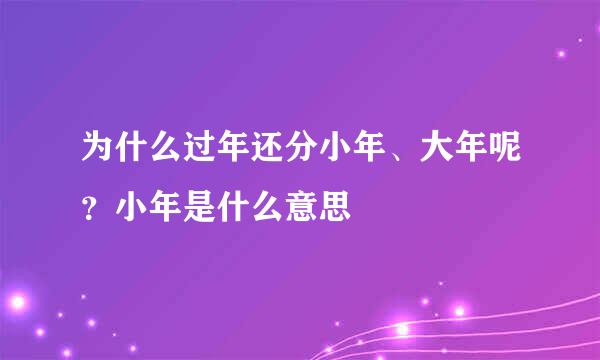 为什么过年还分小年、大年呢？小年是什么意思