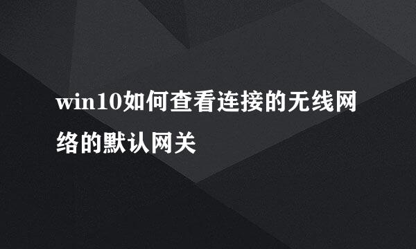 win10如何查看连接的无线网络的默认网关