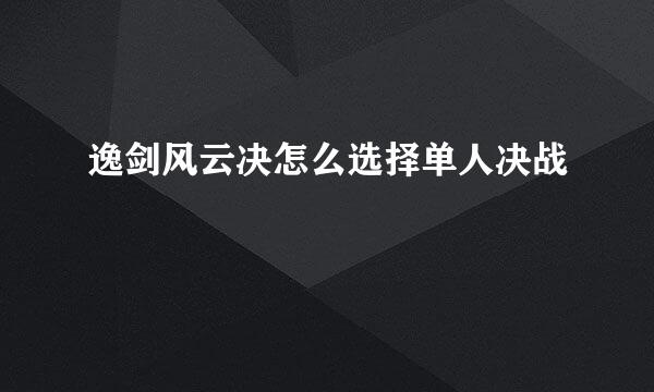 逸剑风云决怎么选择单人决战