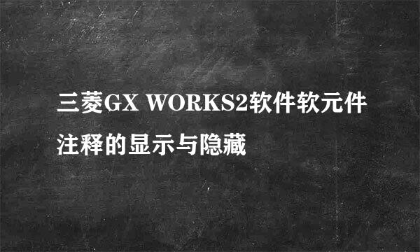 三菱GX WORKS2软件软元件注释的显示与隐藏
