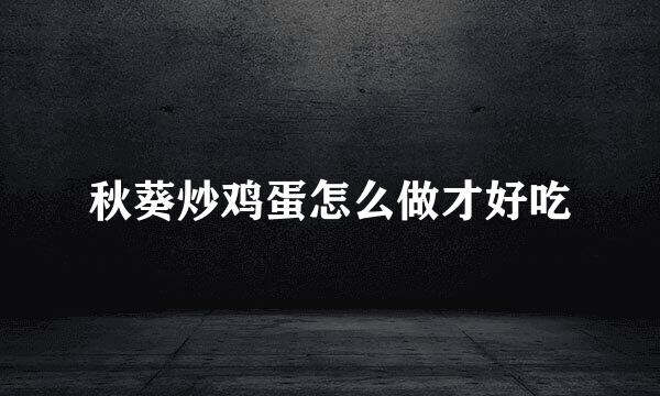 秋葵炒鸡蛋怎么做才好吃