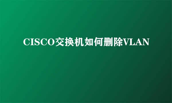 CISCO交换机如何删除VLAN