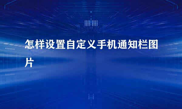 怎样设置自定义手机通知栏图片