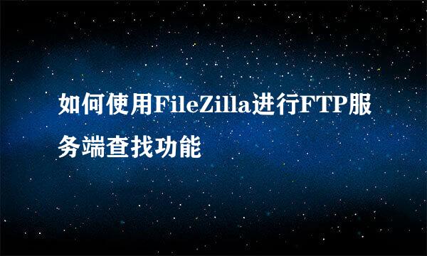 如何使用FileZilla进行FTP服务端查找功能