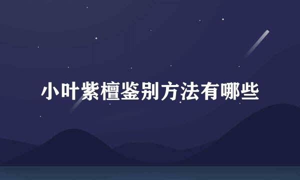 小叶紫檀鉴别方法有哪些