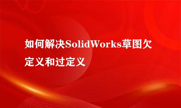 如何解决SolidWorks草图欠定义和过定义