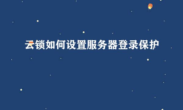 云锁如何设置服务器登录保护
