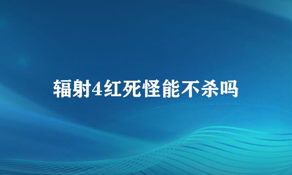 辐射4红死怪能不杀吗