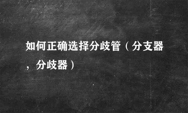 如何正确选择分歧管（分支器，分歧器）