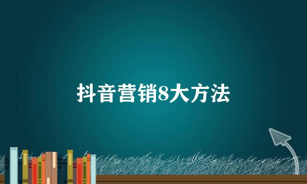 抖音营销8大方法