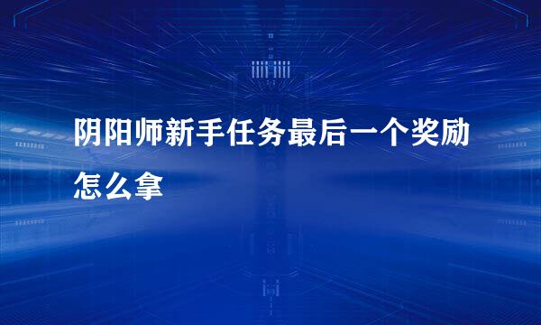 阴阳师新手任务最后一个奖励怎么拿