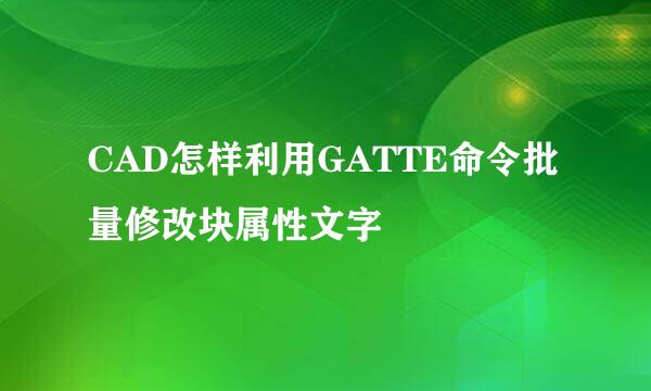 CAD怎样利用GATTE命令批量修改块属性文字