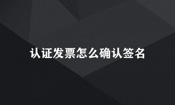 认证发票怎么确认签名