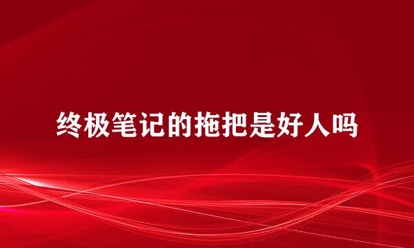 终极笔记的拖把是好人吗